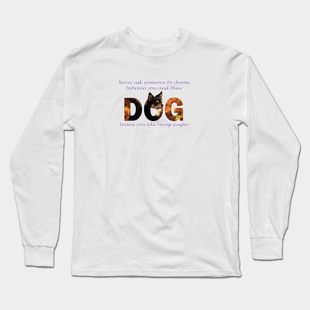 Never ask someone to choose between you and their dog unless you like being single - Chihuahua oil painting word art Long Sleeve T-Shirt by DawnDesignsWordArt